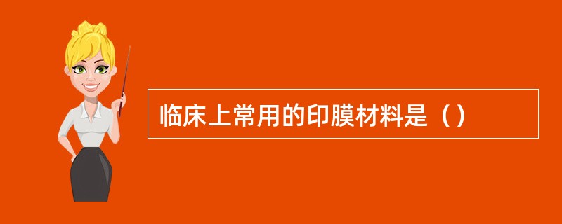 临床上常用的印膜材料是（）