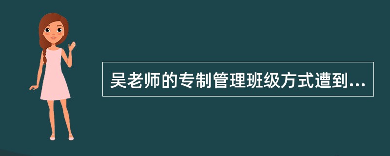 吴老师的专制管理班级方式遭到学生的集体造反。应该让学生一起商量班级管理主题班会，