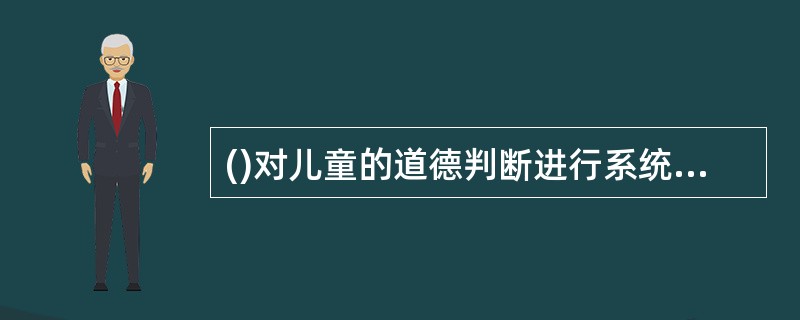 ()对儿童的道德判断进行系统研究认为儿童道德发展包括两阶段，道德教育目标是使儿童