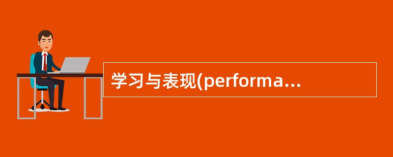 学习与表现(performance)之间可能有很大的差异。()