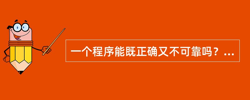 一个程序能既正确又不可靠吗？解释一下自己的答案。