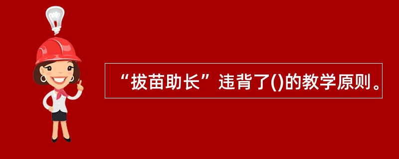 “拔苗助长”违背了()的教学原则。