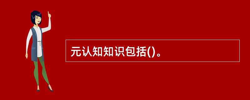 元认知知识包括()。