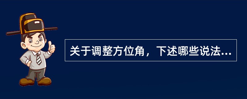 关于调整方位角，下述哪些说法是错误的？（）