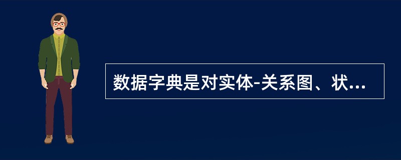 数据字典是对实体-关系图、状态转换图和数据流图中出现的所有数据对象、属性、关系、