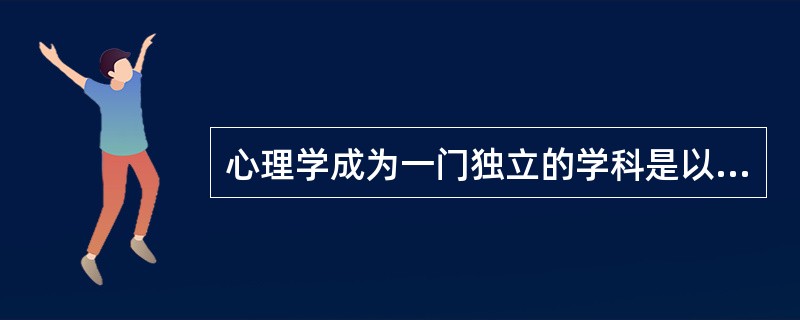 心理学成为一门独立的学科是以德国学者冯特()年在莱比锡大学建立了世界上第一个心理