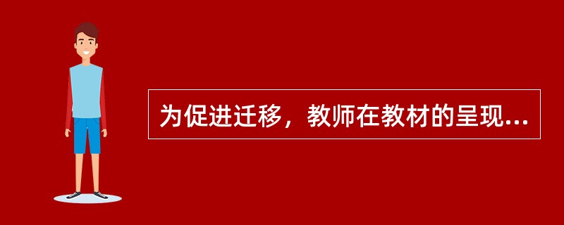 为促进迁移，教师在教材的呈现程序方面应（）。