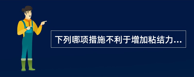 下列哪项措施不利于增加粘结力（）