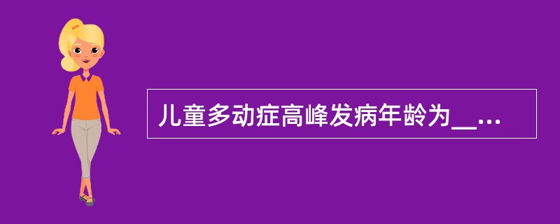 儿童多动症高峰发病年龄为__________岁。