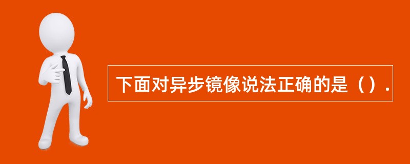 下面对异步镜像说法正确的是（）.