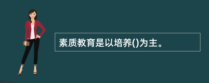 素质教育是以培养()为主。