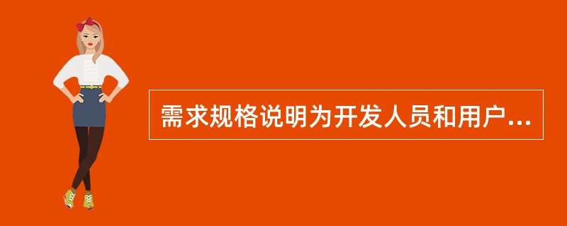 需求规格说明为开发人员和用户提供软件开发完成时质量评价的依据；而软件质量应该摆到