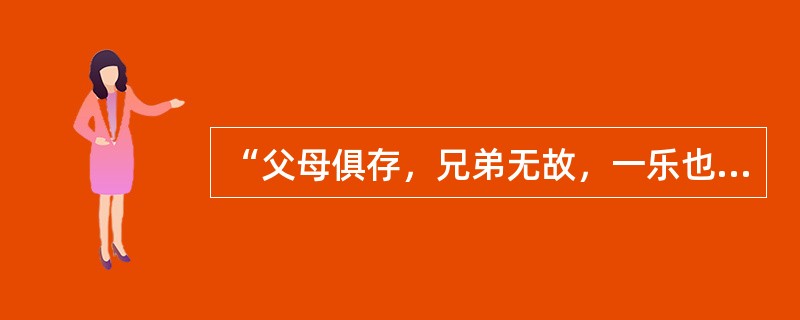 “父母俱存，兄弟无故，一乐也；仰不愧于天，俯不怍于人，二乐也；得天下英才而教育之