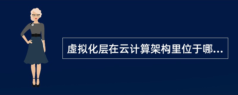 虚拟化层在云计算架构里位于哪两层之间（）