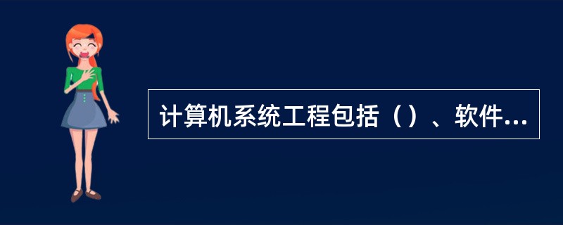 计算机系统工程包括（）、软件工程、人机工程、数据库工程等4个子工程。