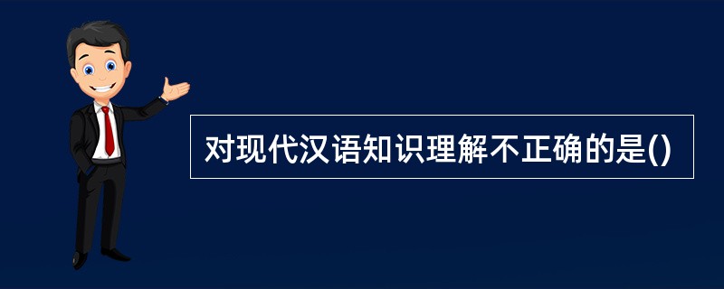 对现代汉语知识理解不正确的是()