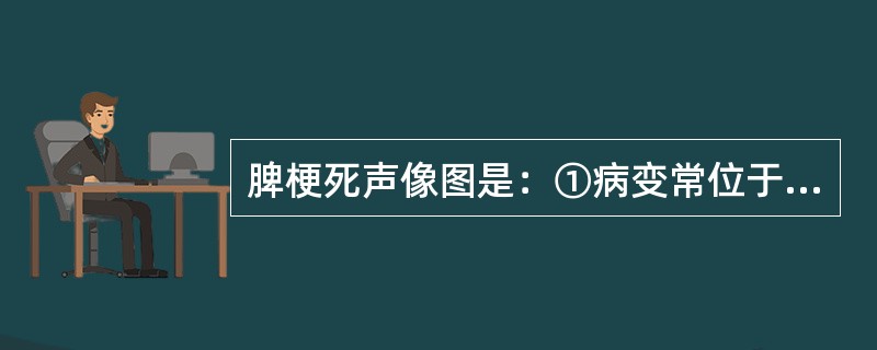 脾梗死声像图是：①病变常位于近脾门处，呈楔形或不规则形，基底较宽，有时直达脾包膜