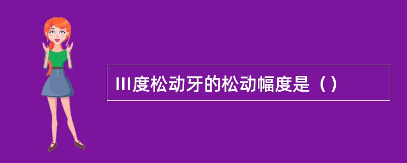 Ⅲ度松动牙的松动幅度是（）