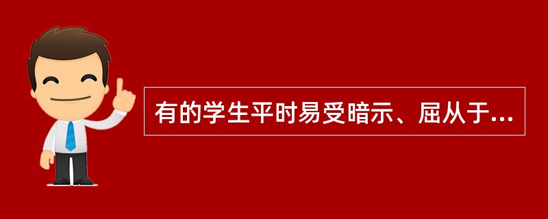 有的学生平时易受暗示、屈从于权威、按照他人的意见办事、不善于适应紧急情况，这类学