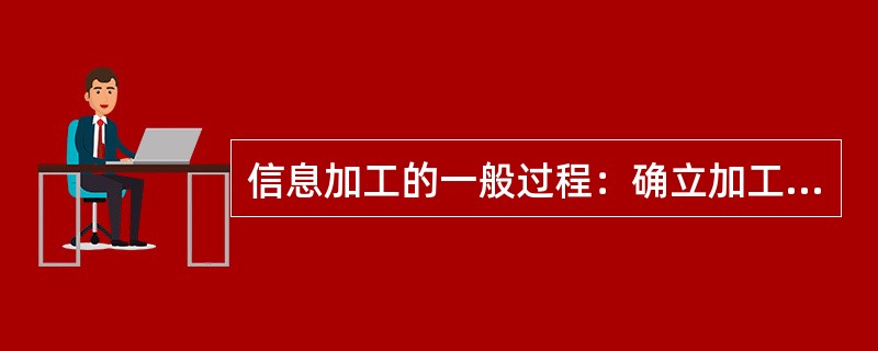 信息加工的一般过程：确立加工目标；对收集的信息进行判别、筛选、分类、排序、分析和