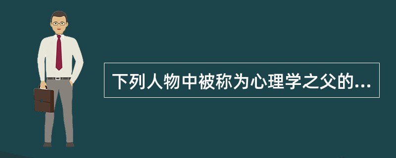 下列人物中被称为心理学之父的是()。