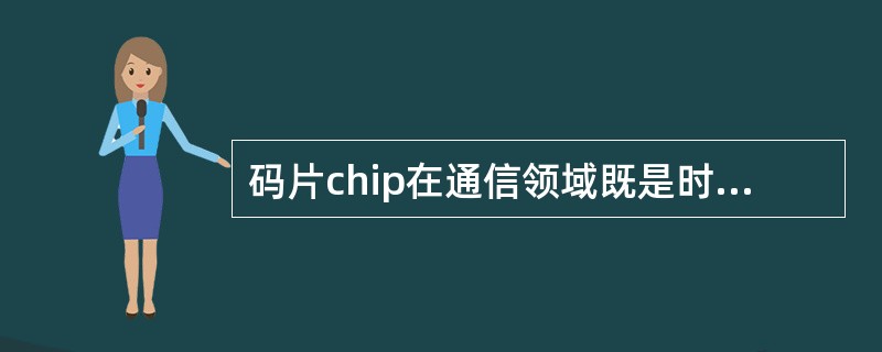 码片chip在通信领域既是时间单位又是距离单位，在TD-SCDMA中一个chip