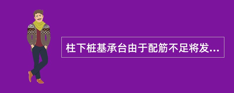 柱下桩基承台由于配筋不足将发生()破坏