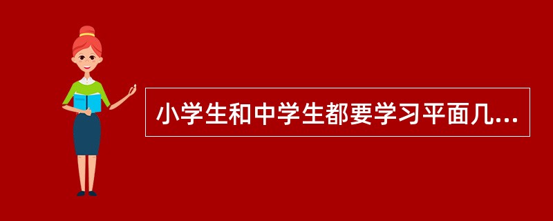 小学生和中学生都要学习平面几何中的许多相同概念，但学习的要求和教学的方式显著不同