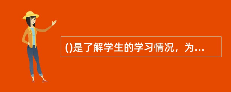 ()是了解学生的学习情况，为进行学生成绩评定搜集资料的一种方法。如果教师对学生的