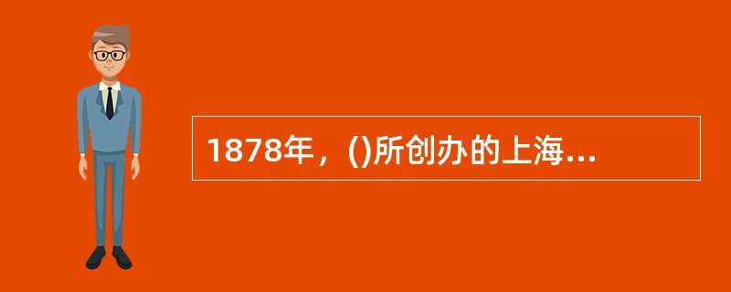 1878年，()所创办的上海正蒙书院内附设的小班，是近代小学的开端。