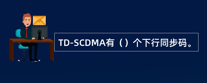 TD-SCDMA有（）个下行同步码。