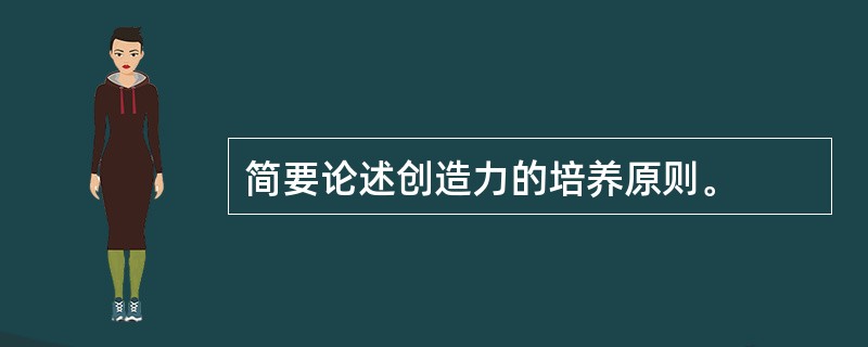 简要论述创造力的培养原则。