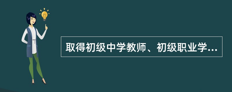 取得初级中学教师、初级职业学校文化、专业课教师资格，应当具备高等师范专科学校或者