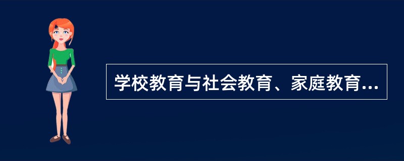 学校教育与社会教育、家庭教育相比较，它具有的特点是（）。