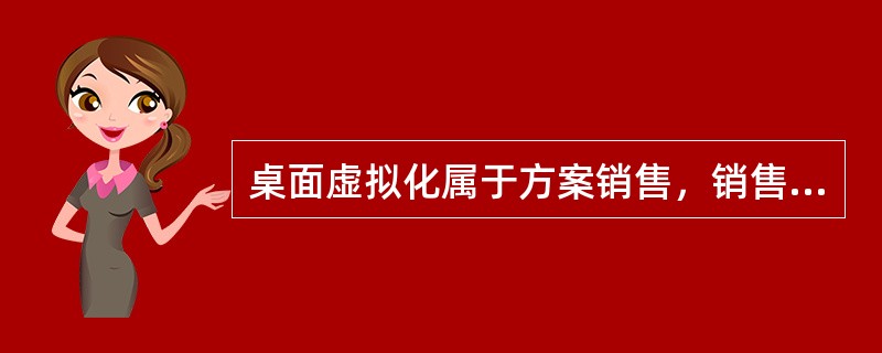 桌面虚拟化属于方案销售，销售、售前与用户的前期沟通非常重要，需要咨询服务器售前工