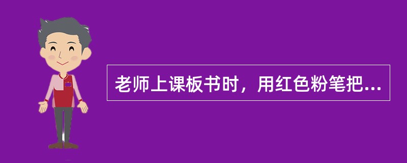 老师上课板书时，用红色粉笔把重点内容突出出来，这运用的原理是（）