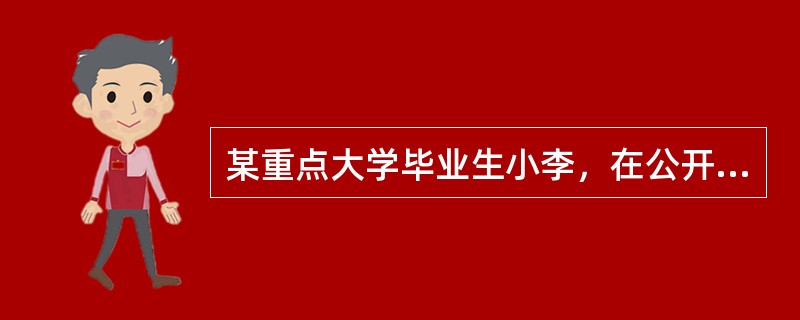 某重点大学毕业生小李，在公开招聘中以优异的成绩被聘为某初中老师，刚上班时，他虚心