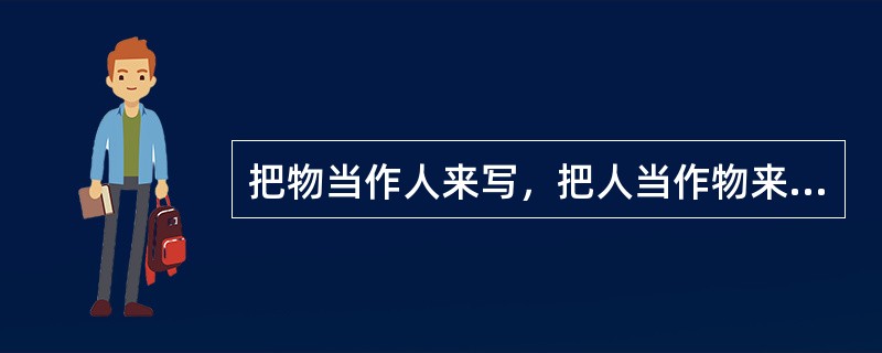 把物当作人来写，把人当作物来写，或把甲物当作乙物来写的修辞方法是()。