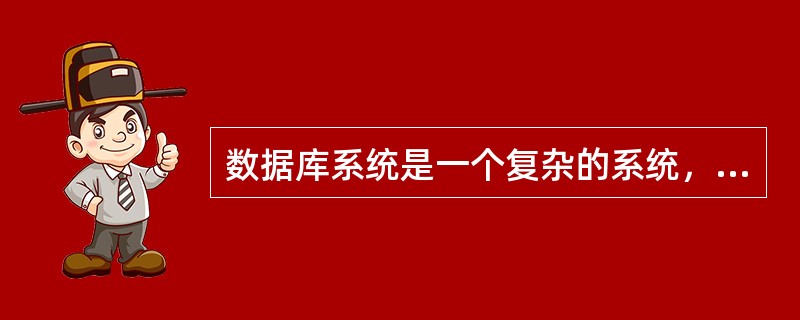 数据库系统是一个复杂的系统，是存储介质、处理对象和管理系统的集合体，由数据库、硬