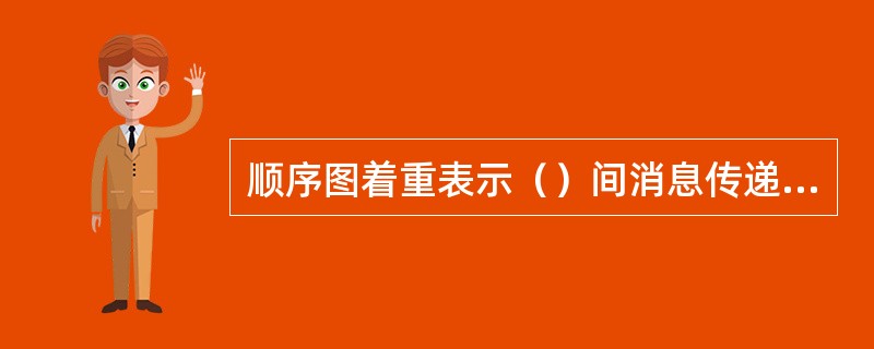 顺序图着重表示（）间消息传递的时间顺序。