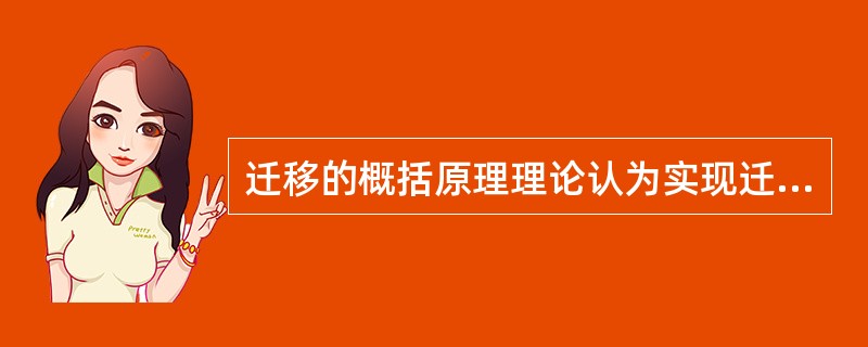 迁移的概括原理理论认为实现迁移的原因是两种学习之间有共同的概括化原理，这一理论的