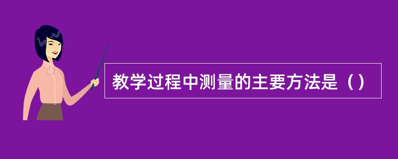 教学过程中测量的主要方法是（）