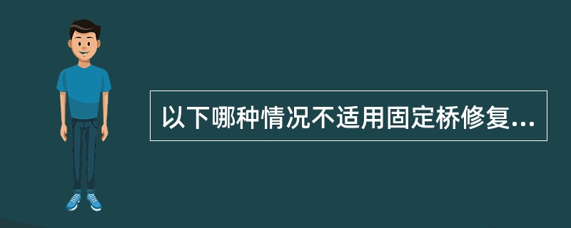 以下哪种情况不适用固定桥修复（）