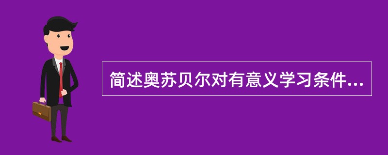 简述奥苏贝尔对有意义学习条件的认识。