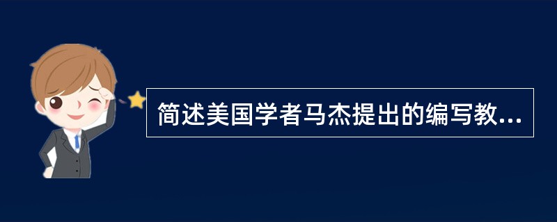 简述美国学者马杰提出的编写教学目标的基本要求。