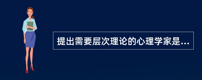 提出需要层次理论的心理学家是（）