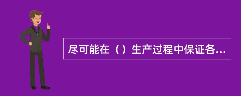 尽可能在（）生产过程中保证各阶段文件的正确性。