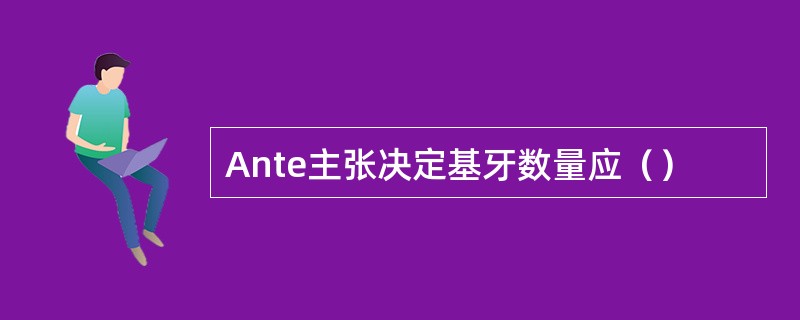 Ante主张决定基牙数量应（）