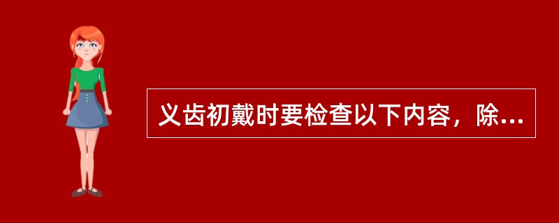 义齿初戴时要检查以下内容，除了（）