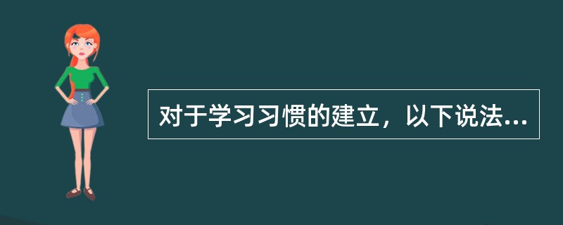 对于学习习惯的建立，以下说法不正确的是（）。
